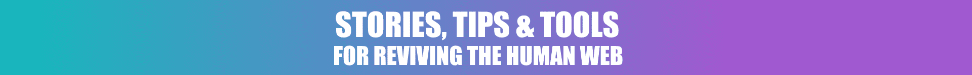 White text on a blue-to-purple gradient background reads: STORIES, TIPS & TOOLS FOR REVIVING THE HUMAN WEB.